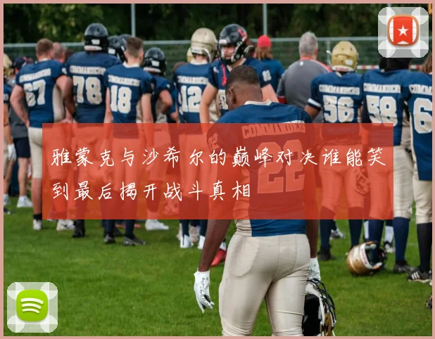 雅蒙克与沙希尔的巅峰对决谁能笑到最后揭开战斗真相