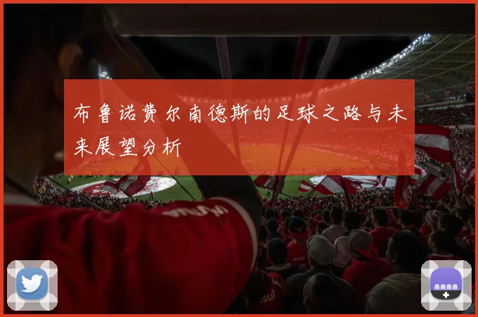 布鲁诺费尔南德斯的足球之路与未来展望分析