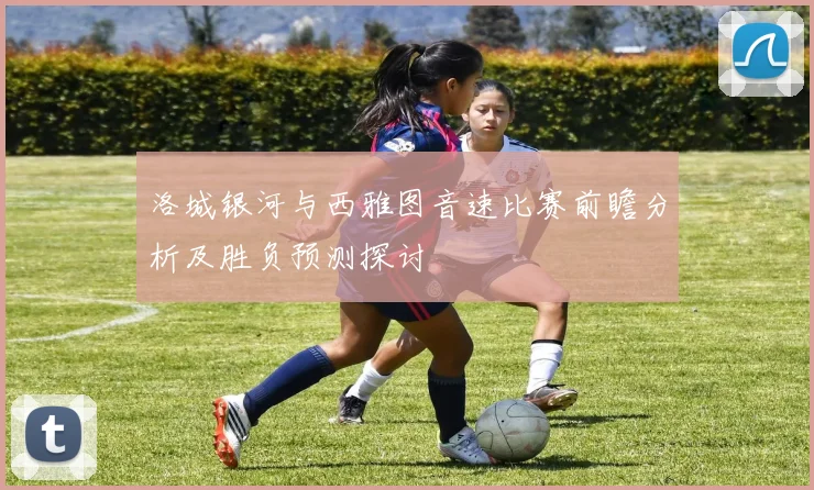 洛城银河与西雅图音速比赛前瞻分析及胜负预测探讨