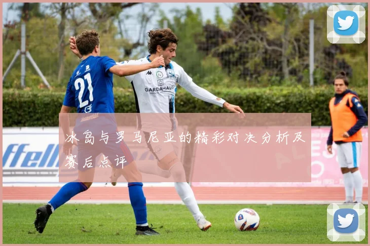 冰岛与罗马尼亚的精彩对决分析及赛后点评