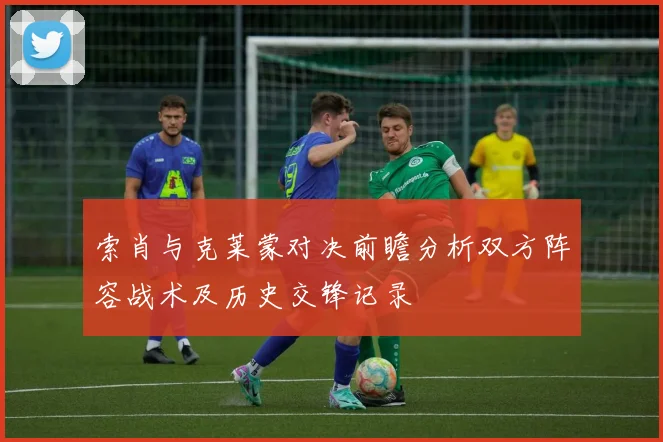 索肖与克莱蒙对决前瞻分析双方阵容战术及历史交锋记录