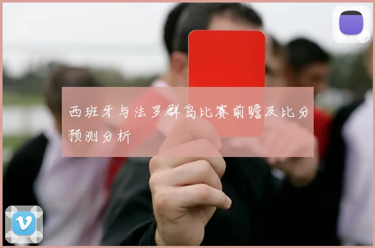 西班牙与法罗群岛比赛前瞻及比分预测分析