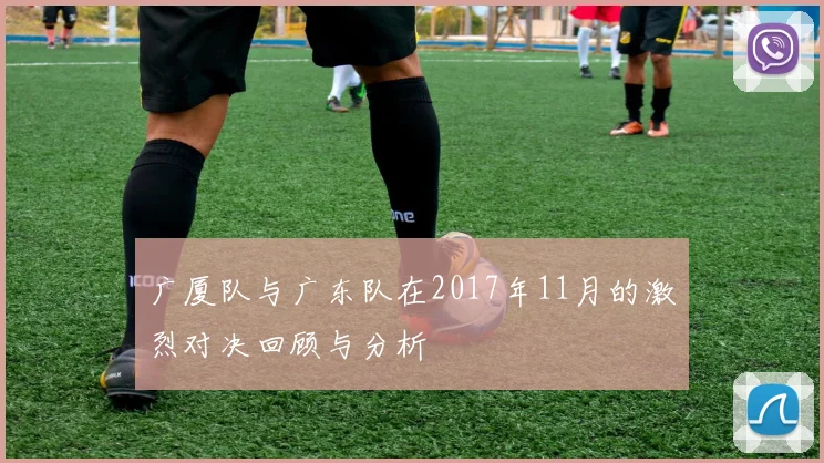 广厦队与广东队在2017年11月的激烈对决回顾与分析