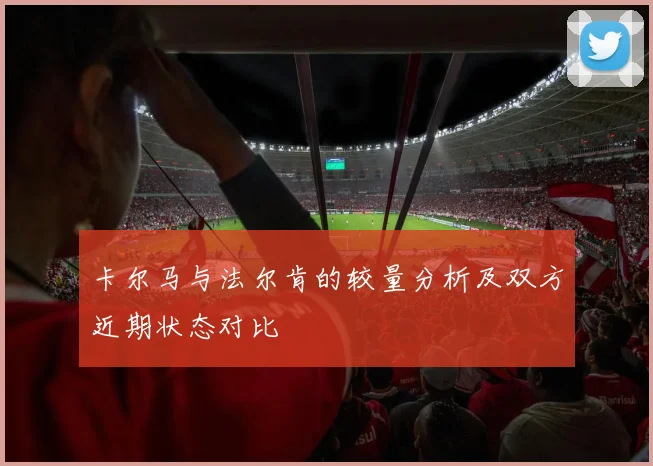 卡尔马与法尔肯的较量分析及双方近期状态对比