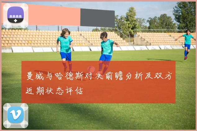 曼城与哈德斯对决前瞻分析及双方近期状态评估