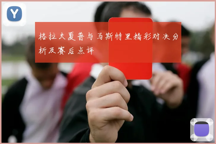 格拉夫夏普与马斯特里精彩对决分析及赛后点评