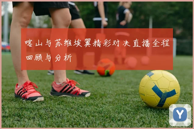 喀山与苏维埃翼精彩对决直播全程回顾与分析