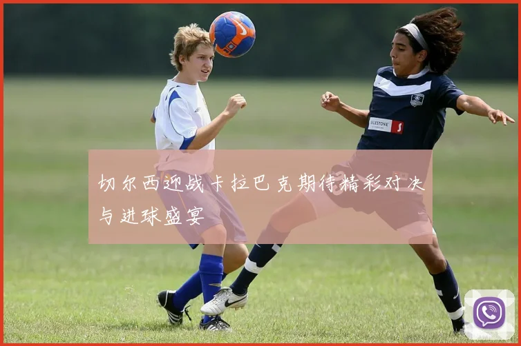 切尔西迎战卡拉巴克期待精彩对决与进球盛宴