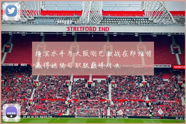 横滨水手与大阪刚巴激战在即谁将赢得这场日职联巅峰对决