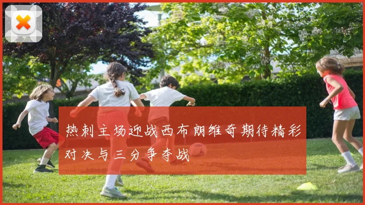 热刺主场迎战西布朗维奇期待精彩对决与三分争夺战