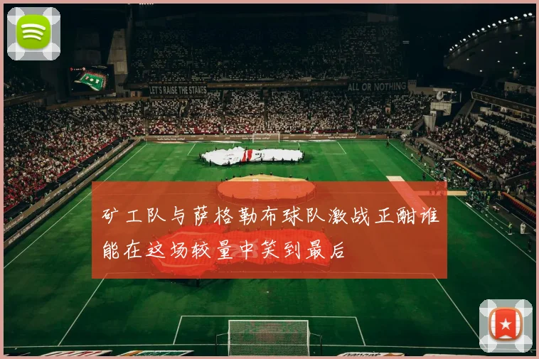 矿工队与萨格勒布球队激战正酣谁能在这场较量中笑到最后