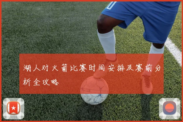 湖人对火箭比赛时间安排及赛前分析全攻略