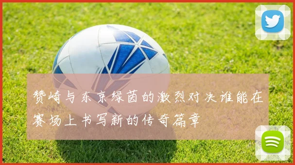 赞崎与东京绿茵的激烈对决谁能在赛场上书写新的传奇篇章